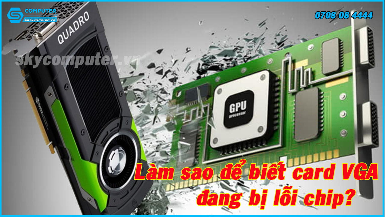 lam-sao-de-biet-card-vga-dang-bi-loi-chip