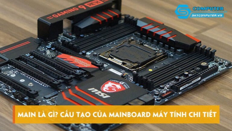 Main là gì? Tìm hiểu cấu tạo của mainboard máy tính chi tiết