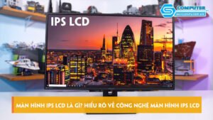 man-hinh-ips-lcd-la-gi-hieu-ro-ve-cong-nghe-man-hinh-ips-lcd-skycomputer