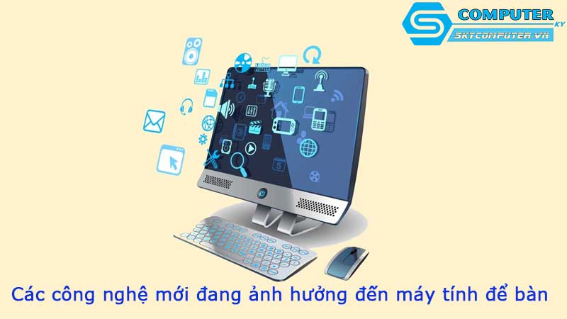 Cac-cong-nghe-moi-dang-anh-huong-den-may-tinh-de-ban
