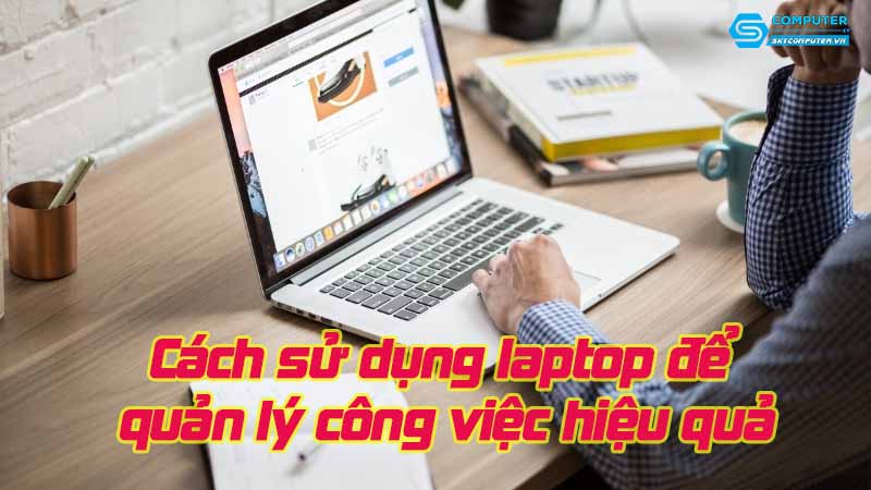 Cach-su-dung-laptop-de-quan-ly-cong-viec-hieu-qua