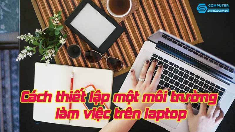 Cach-thiet-lap-mot-moi-truong-lam-viec-tren-laptop