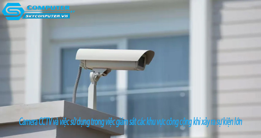 Camera-cctv-va-viec-su-dung-trong-viec-giam-sat-cac-khu-vuc-cong-cong-khi-xay-ra-su-kien-lon-0