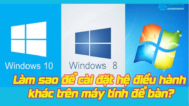 Lam-sao-de-cai-dat-he-dieu-hanh-khac-tren-may-tinh-de-ban