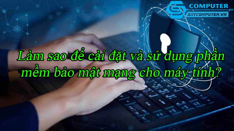 Lam-sao-de-cai-dat-va-su-dung-phan-mem-bao-mat-mang-cho-may-tinh