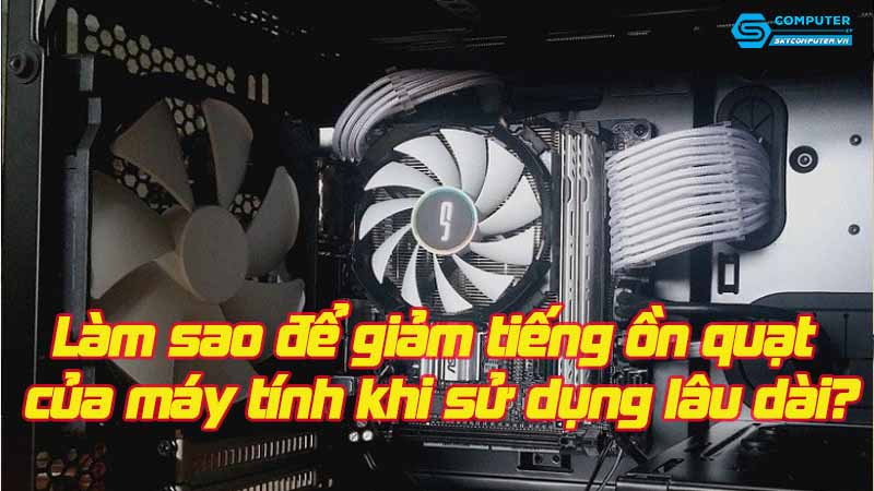 Lam-sao-de-giam-tieng-on-quat-cua-may-tinh-khi-su-dung-lau-dai
