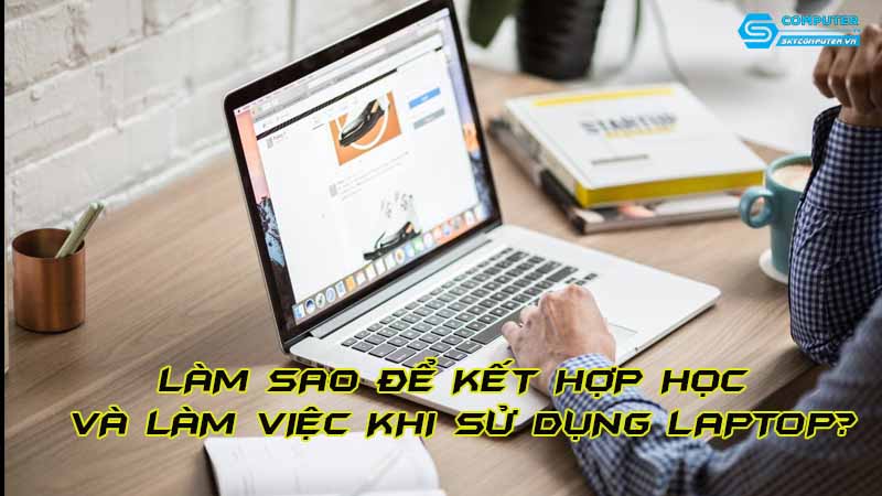 Lam-sao-de-ket-hop-hoc-va-lam-viec-khi-su-dung-laptop