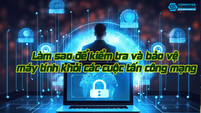 Lam-sao-de-kiem-tra-va-bao-ve-may-tinh-khoi-cac-cuoc-tan-cong-mang