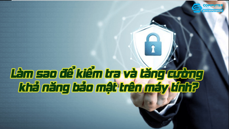 Lam-sao-de-kiem-tra-va-tang-cuong-kha-nang-bao-mat-tren-may-tinh