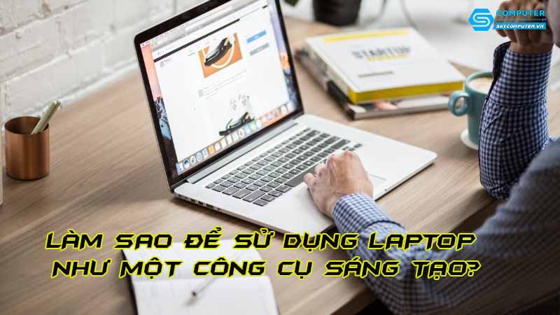 Lam-sao-de-su-dung-laptop-nhu-mot-cong-cu-sang-tao