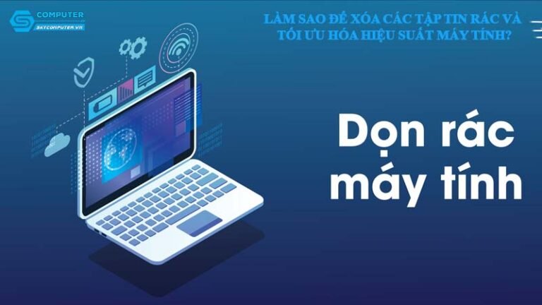 Làm sao để xóa các tập tin rác và tối ưu hóa hiệu suất máy tính?