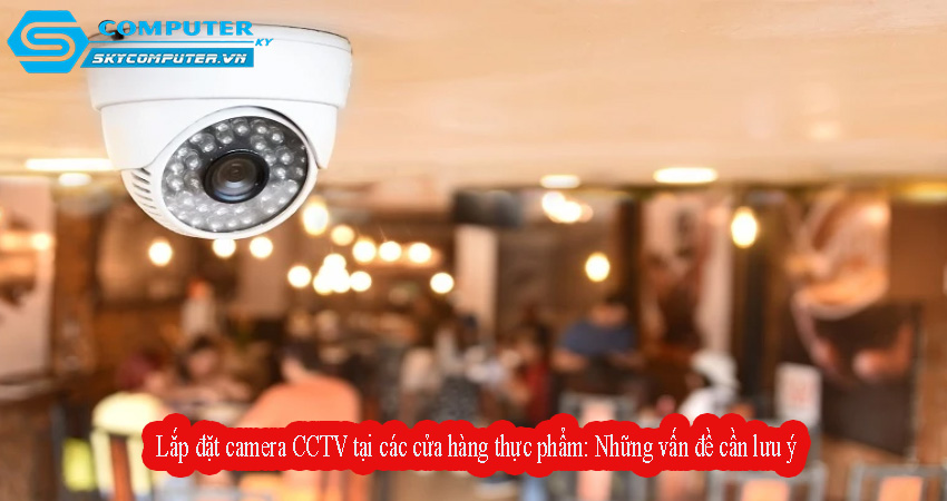 Lap-dat-camera-cctv-tai-cac-cua-hang-thuc-pham-nhung-van-de-can-luu-y-0