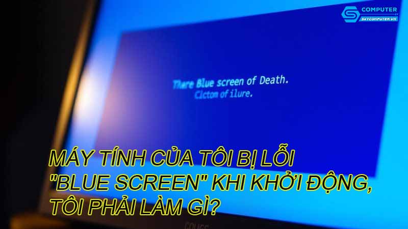 May-tinh-cua-toi-bi-loi-blue-screen-khi-khoi-dong-toi-phai-lam-gi