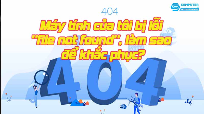 May-tinh-cua-toi-bi-loi-file-not-found-lam-sao-de-khac-phuc