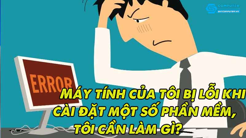 May-tinh-cua-toi-bi-loi-khi-cai-dat-mot-so-phan-mem-toi-can-lam-gi