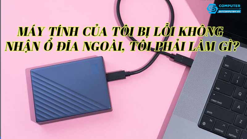 May-tinh-cua-toi-bi-loi-khong-nhan-o-dia-ngoai-toi-phai-lam-gi