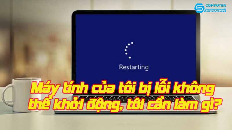May-tinh-cua-toi-bi-loi-khong-the-khoi-dong-toi-can-lam-gi