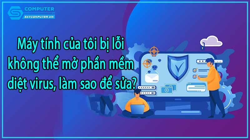 May-tinh-cua-toi-bi-loi-khong-the-mo-phan-mem-diet-virus-lam-sao-de-sua-0