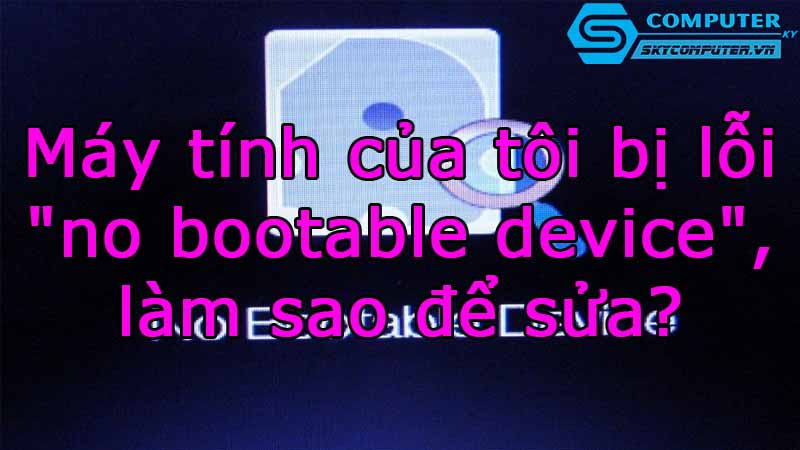May-tinh-cua-toi-bi-loi-no-bootable-device-lam-sao-de-sua