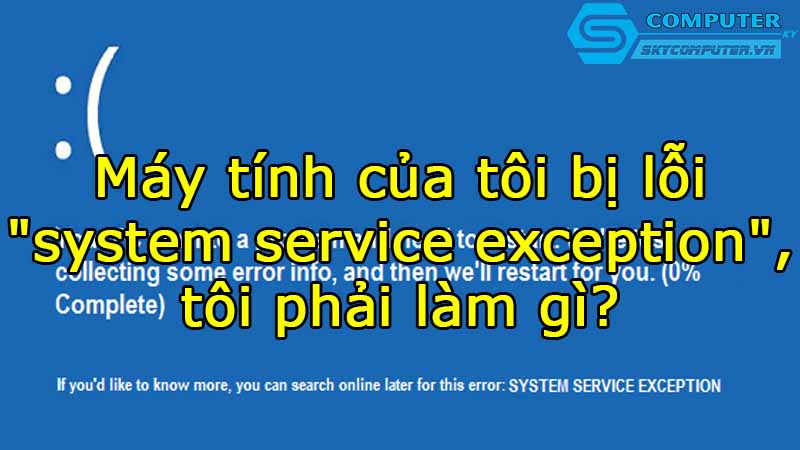 May-tinh-cua-toi-bi-loi-system-service-exception-toi-phai-lam-gi