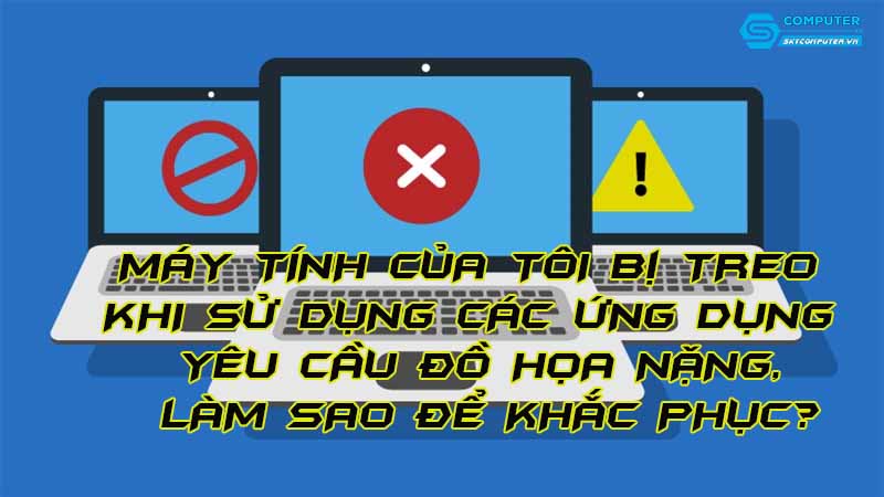 May-tinh-cua-toi-bi-treo-khi-su-dung-cac-ung-dung-yeu-cau-do-hoa-nang-lam-sao-de-khac-phuc