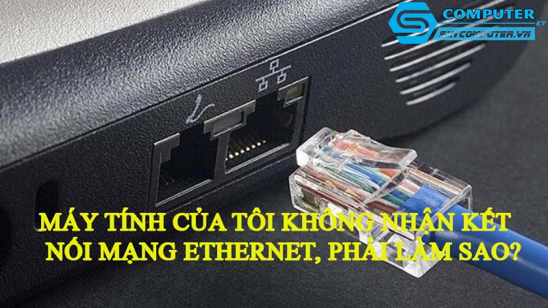 May-tinh-cua-toi-khong-nhan-ket-noi-mang-ethernet-phai-lam-sao
