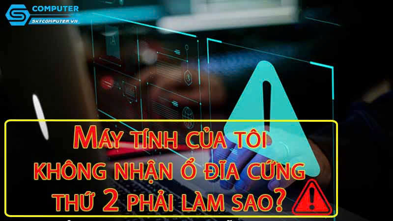 May-tinh-cua-toi-khong-nhan-o-dia-cung-thu-hai-phai-lam-sao