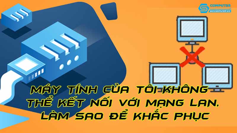 May-tinh-cua-toi-khong-the-ket-noi-voi-mang-lan-lam-sao-de-khac-phuc