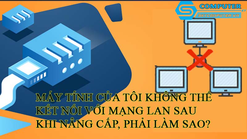 May-tinh-cua-toi-khong-the-ket-noi-voi-mang-lan-sau-khi-nang-cap-phai-lam-sao
