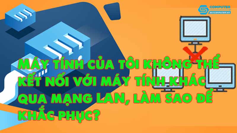 May-tinh-cua-toi-khong-the-ket-noi-voi-may-tinh-khac-qua-mang-lan-lam-sao-de-khac-phuc-1