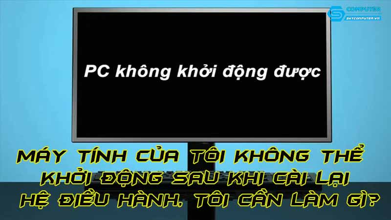 May-tinh-cua-toi-khong-the-khoi-dong-sau-khi-cai-lai-he-dieu-hanh-toi-can-lam-gi
