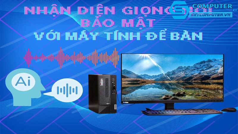 May-tinh-de-ban-va-cong-nghe-dieu-khien-bang-giong-noi