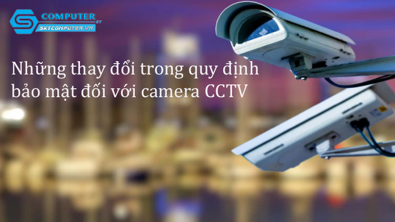 Nhung-thay-doi-trong-quy-dinh-bao-mat-doi-voi-camera-cctv-0