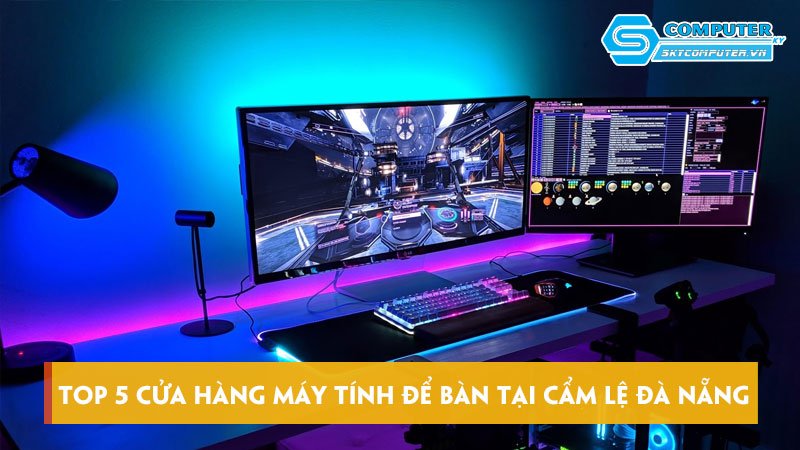 Top-5-cua-hang-may-tinh-de-ban-tai-cam-le-da-nang-dang-tin-cay-skycomputer