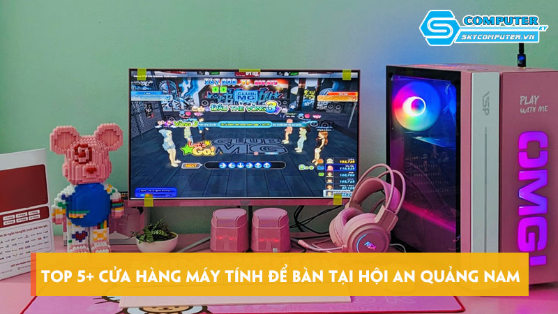 Top-5-cua-hang-may-tinh-de-ban-tai-hoi-an-quang-nam-uy-tin-skycomputer