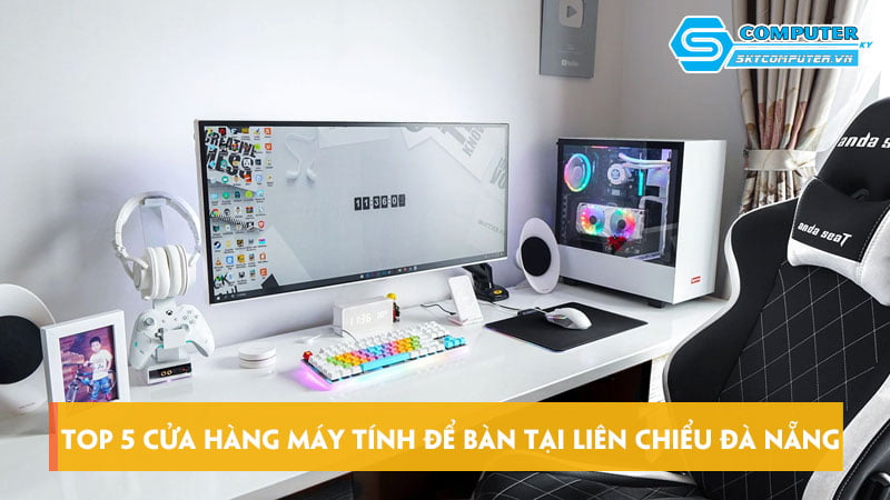 Top-5-cua-hang-may-tinh-de-ban-tai-lien-chieu-da-nang-uy-tin-skycomputer
